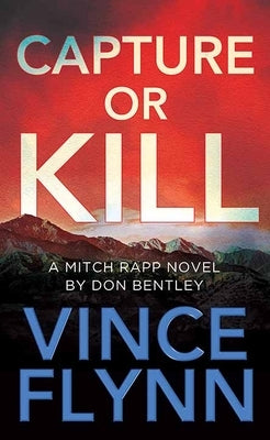 Capture or Kill: A Mitch Rapp Novel by Don Bentley by Flynn, Vince