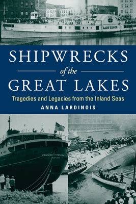 Shipwrecks of the Great Lakes: Tragedies and Legacies from the Inland Seas by Lardinois, Anna