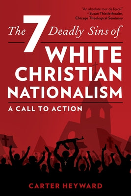 The Seven Deadly Sins of White Christian Nationalism: A Call to Action by Heyward, Carter