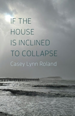 If the House Is Inclined to Collapse by Roland, Casey Lynn