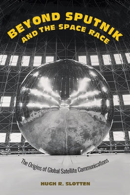 Beyond Sputnik and the Space Race: The Origins of Global Satellite Communications by Slotten, Hugh R.