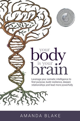 Your Body is Your Brain: Leverage Your Somatic Intelligence to Find Purpose, Build Resilience, Deepen Relationships and Lead More Powerfully by Blake, Amanda