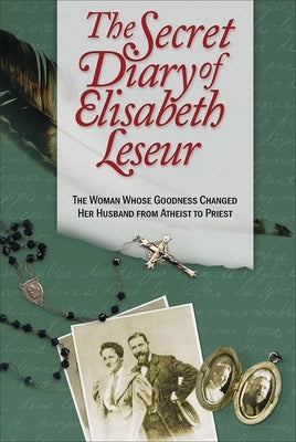 The Secret Diary of Elisabeth Leseur: The Woman Whose Goodness Changed Her Husband from Atheist to Priest by Leseur, Elisabeth