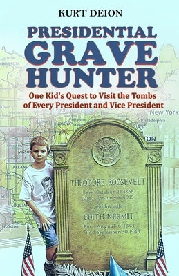 Presidential Grave Hunter: One Kid's Quest to Visit the Tombs of Every President and Vice President by Deion, Kurt