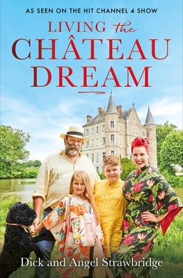 Living the Ch?teau Dream: As Seen on the Hit Channel 4 Show Escape to the Ch?teau by Strawbridge, Angel