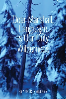 Dear Marshall, Language Is Our Only Wilderness by Sweeney, Heather