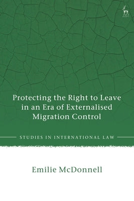 Protecting the Right to Leave in an Era of Externalised Migration Control by McDonnell, Emilie