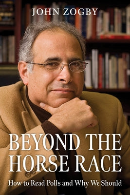 Beyond the Horse Race: How to Read Polls and Why We Should by Zogby, John