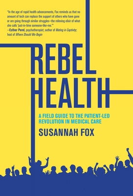 Rebel Health: A Field Guide to the Patient-Led Revolution in Medical Care by Fox, Susannah