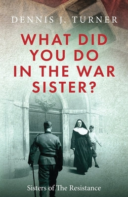 What Did You Do in the War, Sister? by Turner, Dennis J.