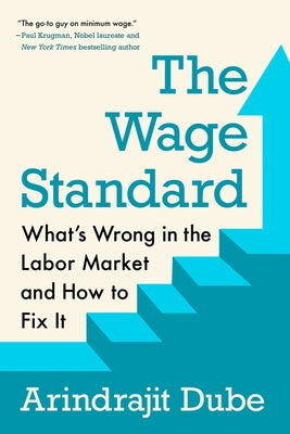 The Wage Standard: What's Wrong in the Labor Market and How to Fix It by Dube, Arindrajit