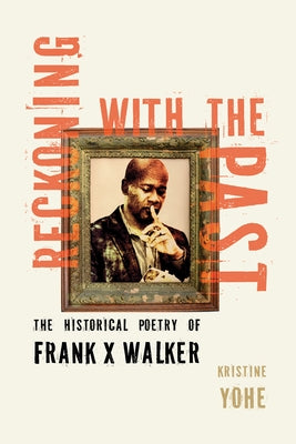 Reckoning with the Past: The Historical Poetry of Frank X Walker by Yohe, Kristine