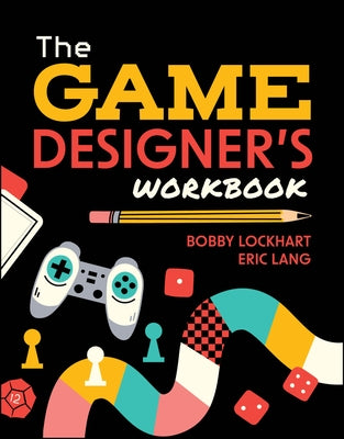 The Game Designer's Workbook: Hands-On Tools, Exercises, Walkthroughs, and Resources for New Game Designers by Lockhart, Bobby