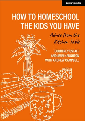 How to Homeschool the Kids You Have: Advice from the Kitchen Table by Ostaff, Courtney