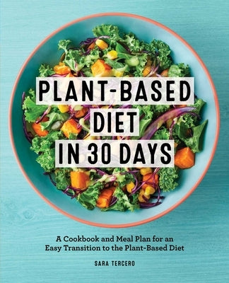 Plant-Based Diet in 30 Days: A Cookbook and Meal Plan for an Easy Transition to the Plant Based Diet by Tercero, Sara