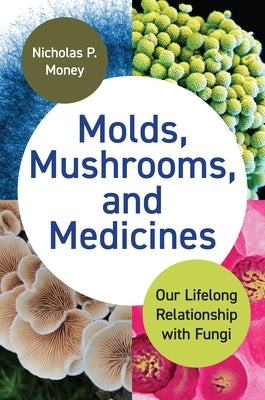 Molds, Mushrooms, and Medicines: Our Lifelong Relationship with Fungi by Money, Nicholas P.