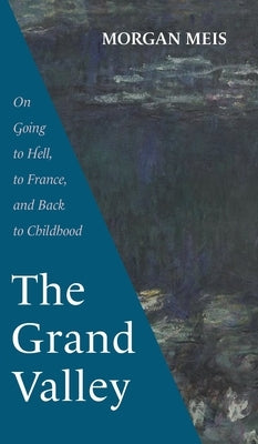 The Grand Valley: On Going to Hell, to France, and Back to Childhood by Meis, Morgan