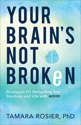 Your Brain's Not Broken: Strategies for Navigating Your Emotions and Life with ADHD by Rosier Tamara Phd