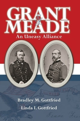 Grant & Meade: An Uneasy Alliance by Gottfried, Bradley M.