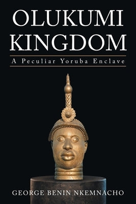 Olukumi Kingdom: A Peculiar Yoruba Enclave by Nkemnacho, George Benin
