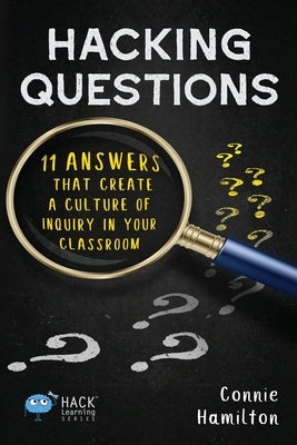 Hacking Questions: 11 Answers That Create a Culture of Inquiry in Your Classroom by Hamilton, Connie