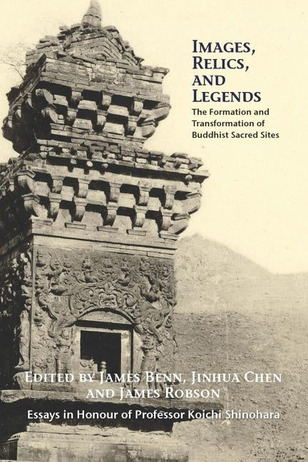Images, Relics, and Legends: The Formation and Transformation of Buddhist Sacred Sites by Benn, James A.