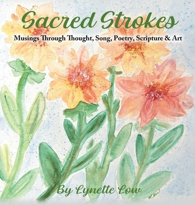 Sacred Strokes: Musings Through Thought, Song, Poetry, Scripture & Art by Low, Lynette