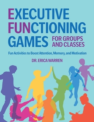 Executive Functioning Games for Groups and Classes: Fun Activities to Boost Attention, Memory, and Motivation by Warren, Erica