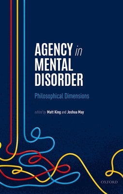 Agency in Mental Disorder: Philosophical Dimensions by King, Matt