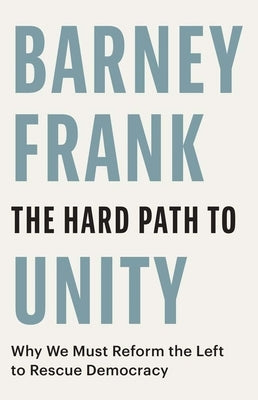 The Hard Path to Unity: Why We Must Reform the Left to Rescue Democracy by Frank, Barney
