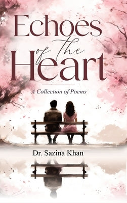Echoes of the Heart - A Collection of Poems by Khan, Sazina