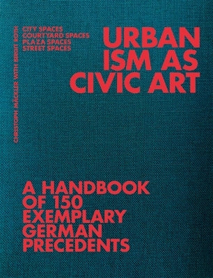 Urbanism as Civic Art: A Handbook of 150 Exemplary German Precedents by M&#195;&#164;ckler, Christoph