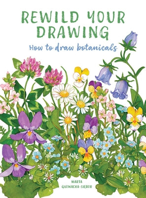 Rewild Your Drawing: How to Draw Botanicals by Glowacka-Siebor, Marta