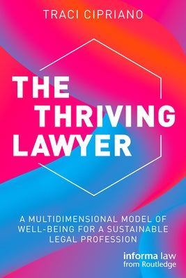 The Thriving Lawyer: A Multidimensional Model of Well-Being for a Sustainable Legal Profession by Cipriano, Traci