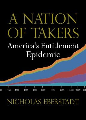 A Nation of Takers: America's Entitlement Epidemic by Eberstadt, Nicholas