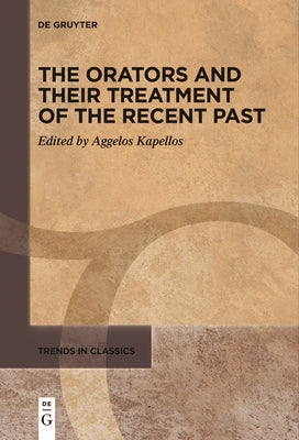The Orators and Their Treatment of the Recent Past by Kapellos, Aggelos