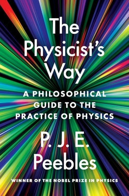The Physicist's Way: A Philosophical Guide to the Practice of Physics by Peebles, P. James E.
