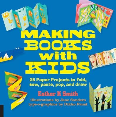 Making Books with Kids: 25 Paper Projects to Fold, Sew, Paste, Pop, and Draw by Smith, Esther K.