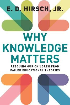 Why Knowledge Matters: Rescuing Our Children from Failed Educational Theories by Hirsch, E. D.