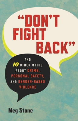 Don't Fight Back: And 10 Other Myths about Crime, Personal Safety, and Gender-Based Violence by Stone, Meg
