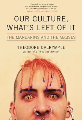 Our Culture, What's Left of It: The Mandarins and the Masses by Dalrymple, Theodore