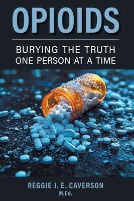 Opioids: Burying the Truth One Person at a Time by Caverson, Reggie J. E.
