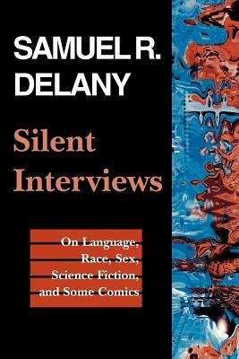 Silent Interviews: On Language, Race, Sex, Science Fiction, and Some Comics--A Collection of Written Interviews by Delany, Samuel R.