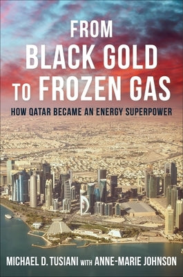 From Black Gold to Frozen Gas: How Qatar Became an Energy Superpower by Tusiani, Michael D.