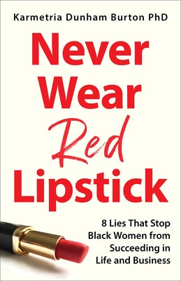Never Wear Red Lipstick: 8 Lies That Stop Black Women from Succeeding in Life and Business by Dunham Burton, Karmetria