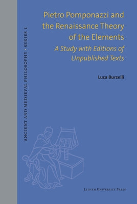 Pietro Pomponazzi and the Renaissance Theory of the Elements: A Study with Editions of Unpublished Texts by Burzelli, Luca