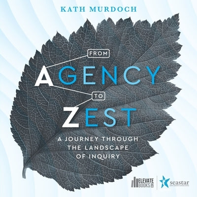 From Agency to Zest: A Journey through the Landscape of Inquiry by Murdoch, Kath