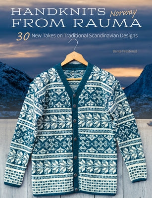 Handknits from Rauma, Norway: 30 New Takes on Traditional Norwegian Designs by Presterud, Bente