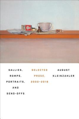 Sallies, Romps, Portraits, and Send-Offs: Selected Prose, 2000-2016 by Kleinzahler, August