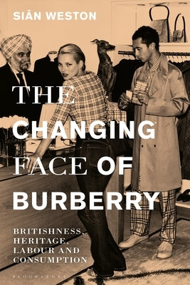 The Changing Face of Burberry: Britishness, Heritage, Labour and Consumption by Weston, SiÃ¢n